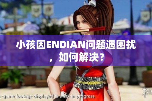 小孩因ENDIAN问题遇困扰，如何解决？