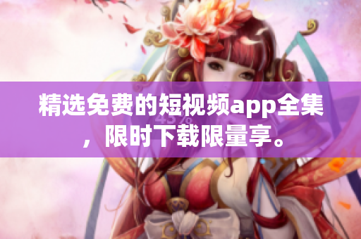 精选免费的短视频app全集，限时下载限量享。
