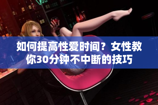 如何提高性爱时间？女性教你30分钟不中断的技巧