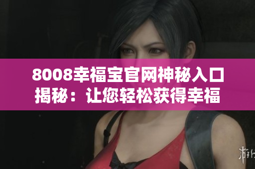 8008幸福宝官网神秘入口揭秘：让您轻松获得幸福