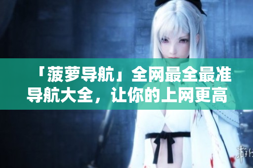 「菠萝导航」全网最全最准导航大全，让你的上网更高效！