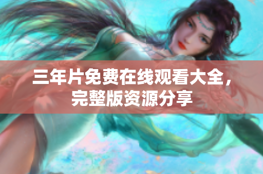 三年片免费在线观看大全，完整版资源分享