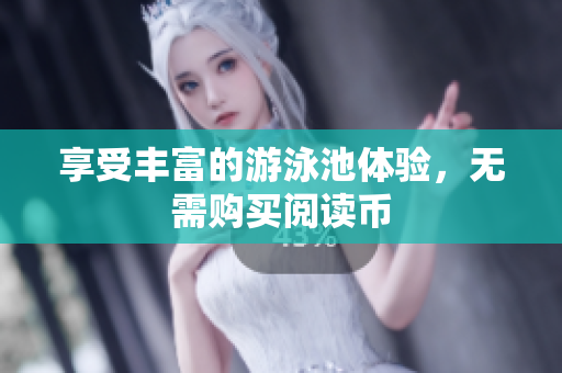 享受丰富的游泳池体验，无需购买阅读币