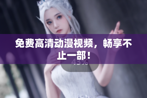 免费高清动漫视频，畅享不止一部！