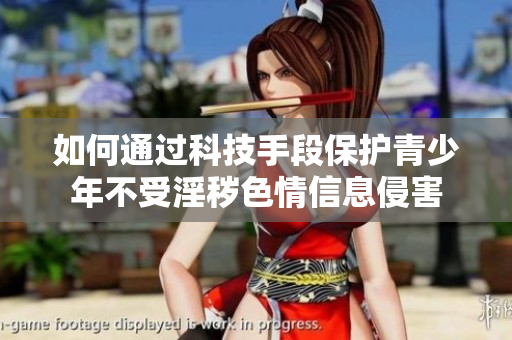 如何通过科技手段保护青少年不受淫秽色情信息侵害
