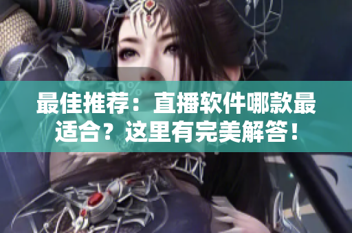 最佳推荐：直播软件哪款最适合？这里有完美解答！
