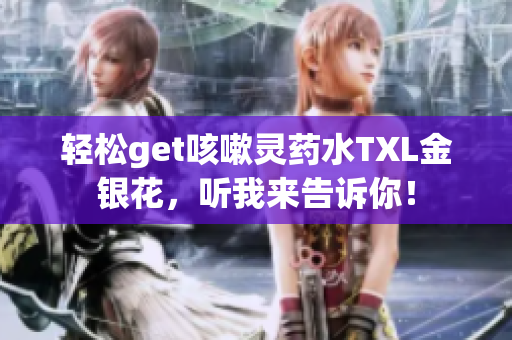轻松get咳嗽灵药水TXL金银花，听我来告诉你！