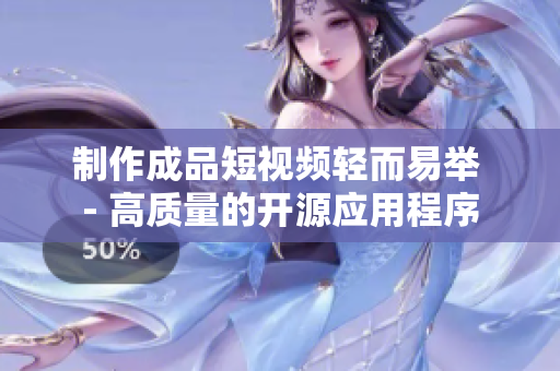 制作成品短视频轻而易举 - 高质量的开源应用程序