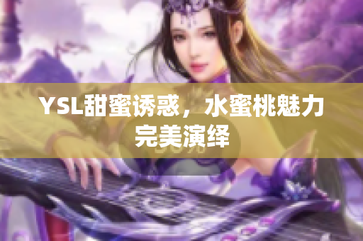 YSL甜蜜诱惑，水蜜桃魅力完美演绎