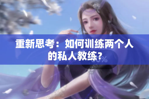 重新思考：如何训练两个人的私人教练？