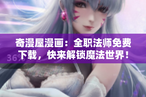 奇漫屋漫画：全职法师免费下载，快来解锁魔法世界！
