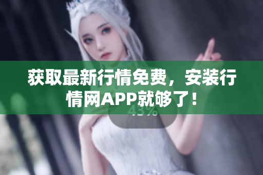 获取最新行情免费，安装行情网APP就够了！