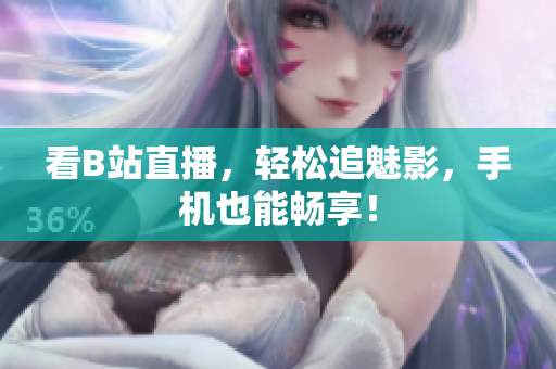 看B站直播，轻松追魅影，手机也能畅享！