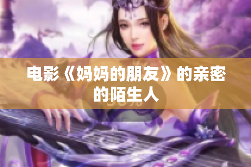 电影《妈妈的朋友》的亲密的陌生人