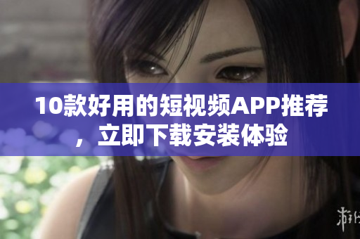 10款好用的短视频APP推荐，立即下载安装体验