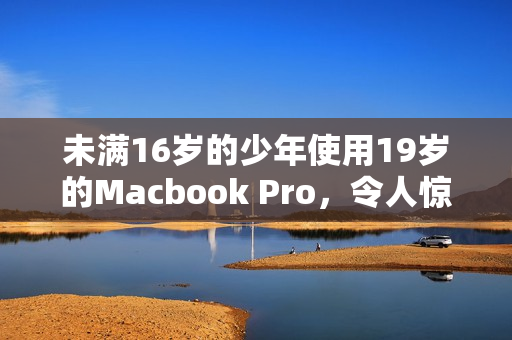 未满16岁的少年使用19岁的Macbook Pro，令人惊叹