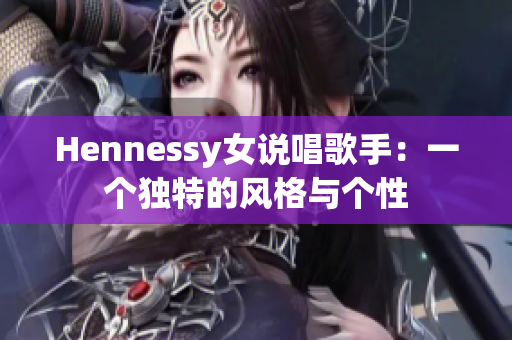 Hennessy女说唱歌手：一个独特的风格与个性