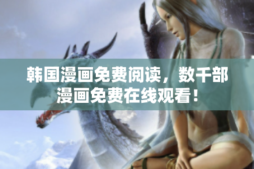 韩国漫画免费阅读，数千部漫画免费在线观看！