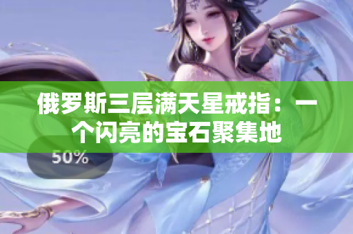 俄罗斯三层满天星戒指：一个闪亮的宝石聚集地