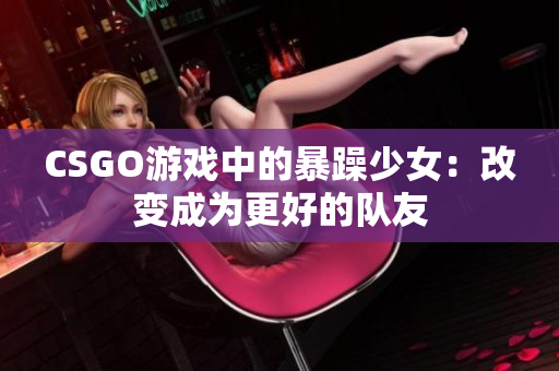 CSGO游戏中的暴躁少女：改变成为更好的队友