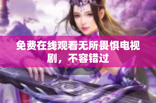 免费在线观看无所畏惧电视剧，不容错过