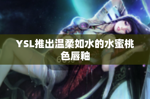 YSL推出温柔如水的水蜜桃色唇釉