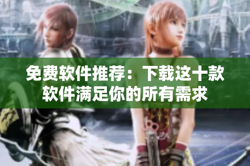 免费软件推荐：下载这十款软件满足你的所有需求