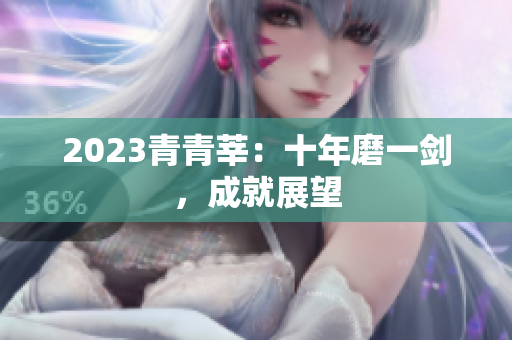 2023青青莘：十年磨一剑，成就展望