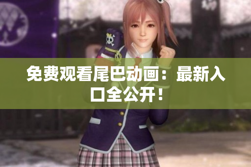 免费观看尾巴动画：最新入口全公开！