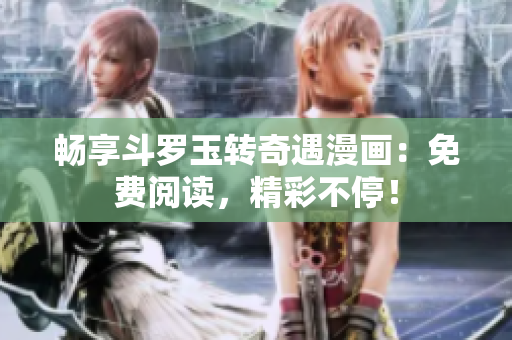 畅享斗罗玉转奇遇漫画：免费阅读，精彩不停！