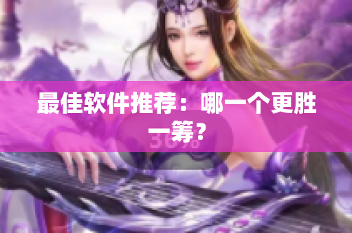 最佳软件推荐：哪一个更胜一筹？