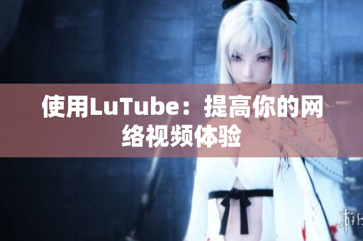 使用LuTube：提高你的网络视频体验