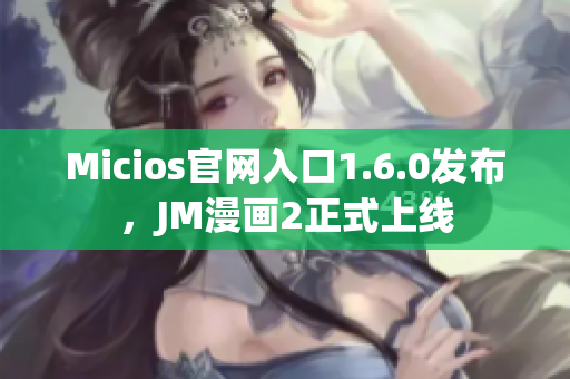 Micios官网入口1.6.0发布，JM漫画2正式上线