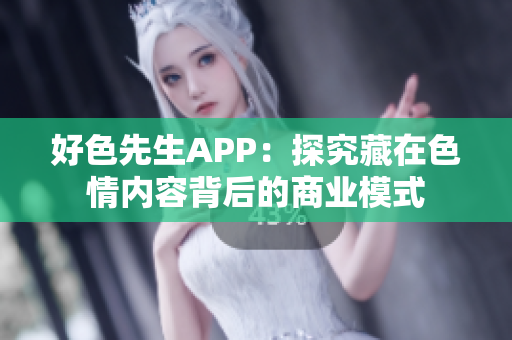 好色先生APP：探究藏在色情内容背后的商业模式