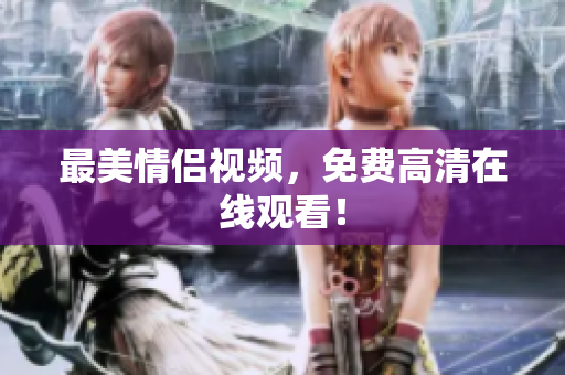最美情侣视频，免费高清在线观看！