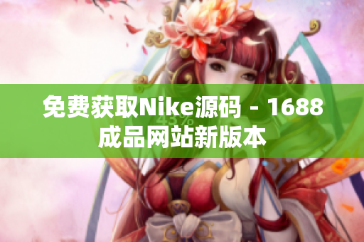 免费获取Nike源码 - 1688成品网站新版本