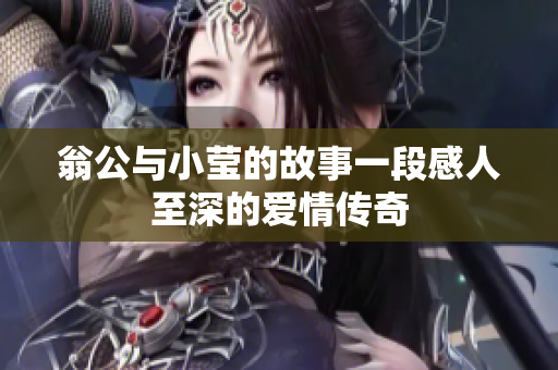 翁公与小莹的故事一段感人至深的爱情传奇