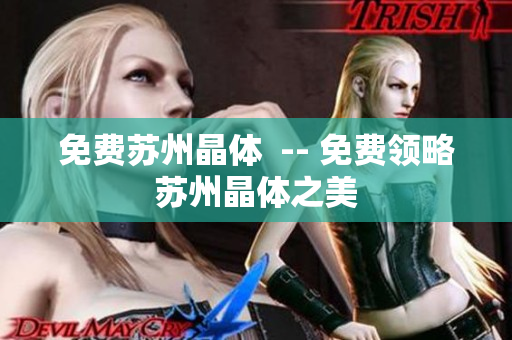 免费苏州晶体  -- 免费领略苏州晶体之美