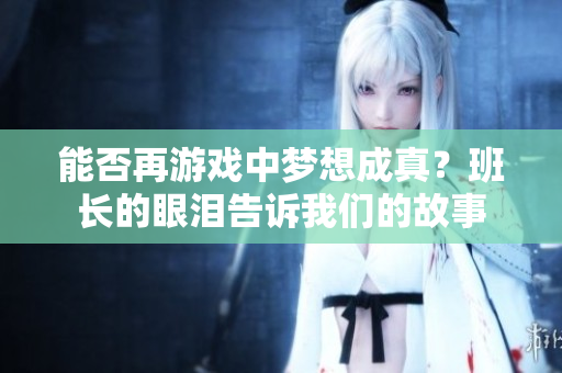 能否再游戏中梦想成真？班长的眼泪告诉我们的故事