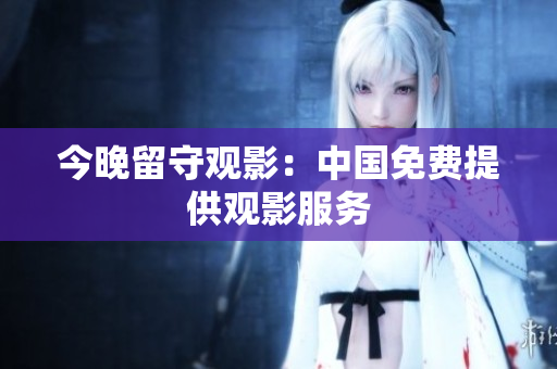 今晚留守观影：中国免费提供观影服务