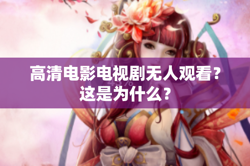 高清电影电视剧无人观看？这是为什么？