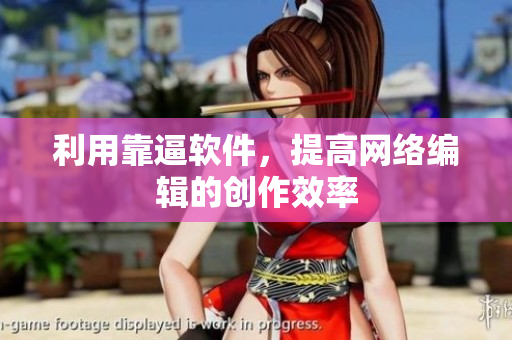 利用靠逼软件，提高网络编辑的创作效率
