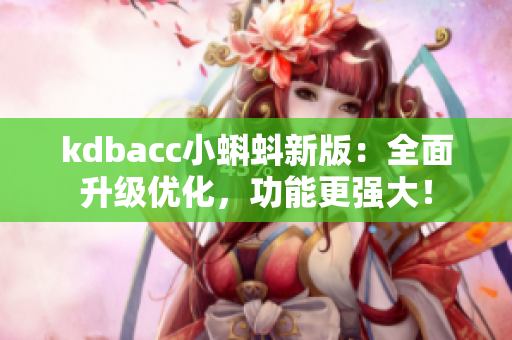 kdbacc小蝌蚪新版：全面升级优化，功能更强大！