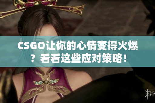 CSGO让你的心情变得火爆？看看这些应对策略！
