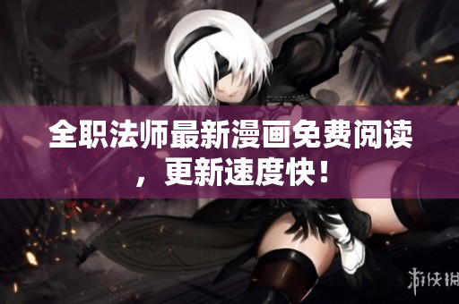 全职法师最新漫画免费阅读，更新速度快！