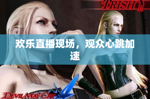 欢乐直播现场，观众心跳加速
