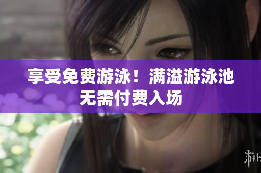 享受免费游泳！满溢游泳池无需付费入场