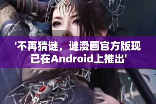 '不再猜谜，谜漫画官方版现已在Android上推出'