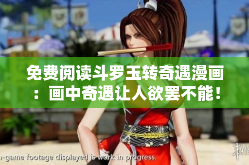 免费阅读斗罗玉转奇遇漫画：画中奇遇让人欲罢不能！