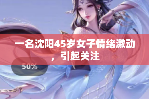 一名沈阳45岁女子情绪激动，引起关注